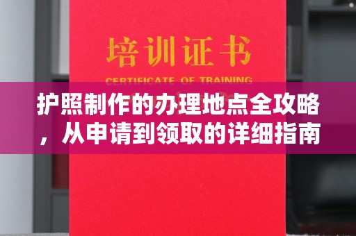 建阳护照制作的办理地点全攻略，从申请到领取的详细指南