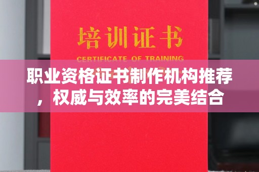 建阳职业资格证书制作机构推荐，权威与效率的完美结合