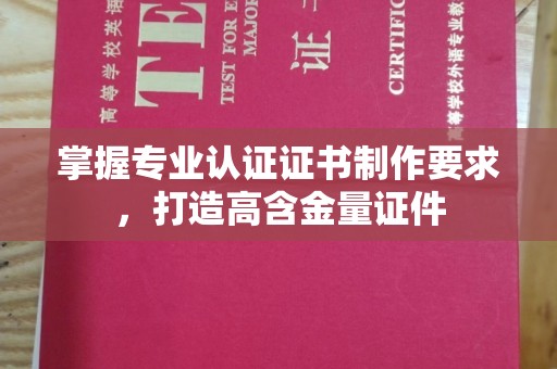 建阳掌握专业认证证书制作要求，打造高含金量证件