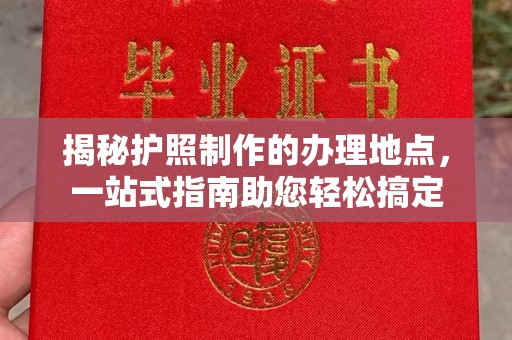 建阳揭秘护照制作的办理地点，一站式指南助您轻松搞定
