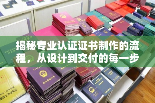 建阳揭秘专业认证证书制作的流程，从设计到交付的每一步