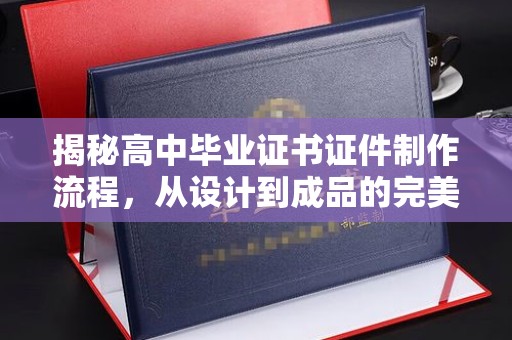 建阳揭秘高中毕业证书证件制作流程，从设计到成品的完美蜕变