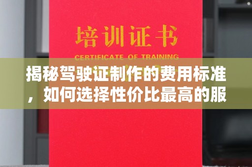 建阳揭秘驾驶证制作的费用标准，如何选择性价比最高的服务？