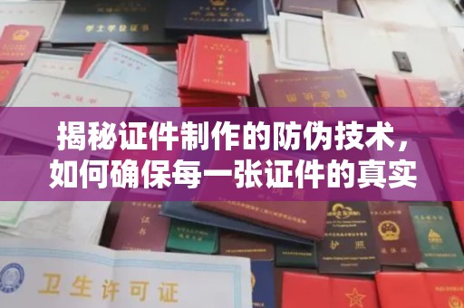 建阳揭秘证件制作的防伪技术，如何确保每一张证件的真实性