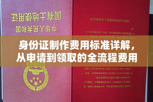 建阳身份证制作费用标准详解，从申请到领取的全流程费用解析