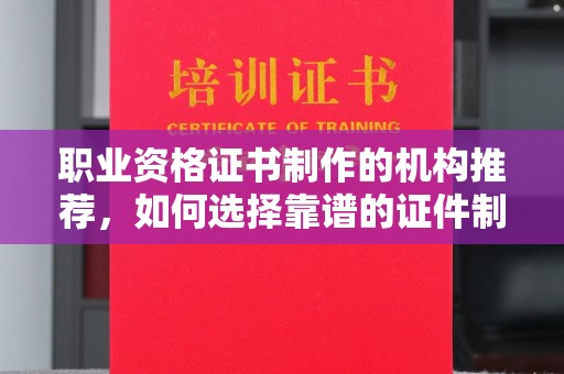 建阳职业资格证书制作的机构推荐，如何选择靠谱的证件制作公司？