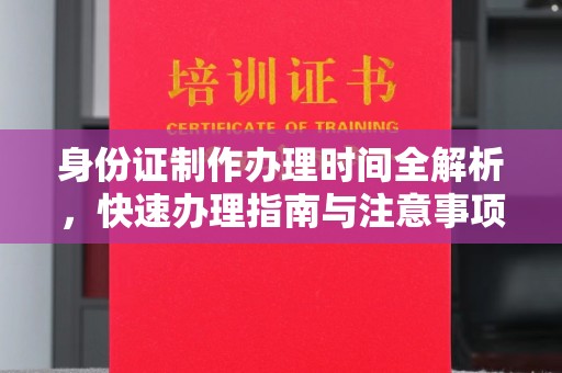 建阳身份证制作办理时间全解析，快速办理指南与注意事项
